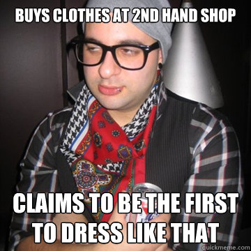 Buys clothes at 2nd hand shop Claims to be the first to dress like that  Oblivious Hipster