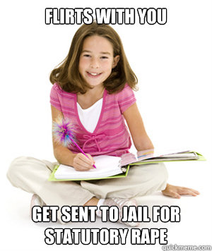 Flirts with you
 Get sent to jail for statutory rape  Classic 6th Grader