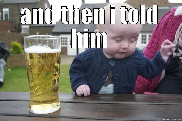 AND THEN I TOLD HIM  drunk baby