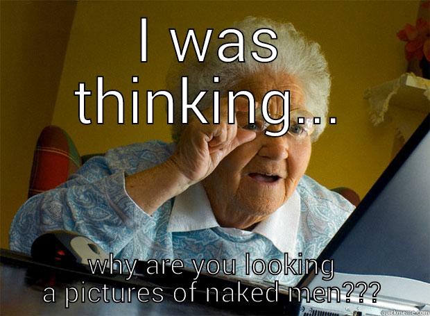 I WAS THINKING... WHY ARE YOU LOOKING A PICTURES OF NAKED MEN??? Grandma finds the Internet