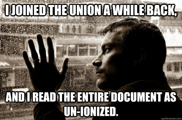 I joined the Union a while back, and i read the entire document as un-ionized.  Over-Educated Problems