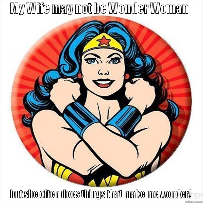 Wacky wife wonder woman - MY WIFE MAY NOT BE WONDER WOMAN  BUT SHE OFTEN DOES THINGS THAT MAKE ME WONDER! Misc