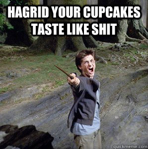 Hagrid your cupcakes taste like Shit  Harry potter