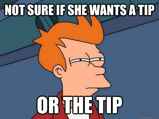 Not sure if she wants a tip Or the tip - Not sure if she wants a tip Or the tip  Futurama Fry