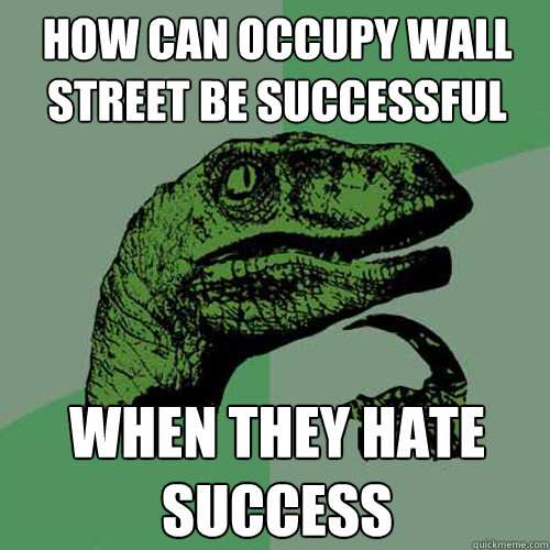 How can Occupy wall street be successful when they hate success  Philosoraptor