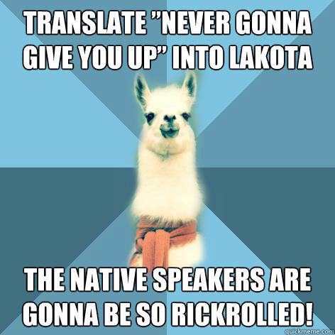 Translate ”never gonna give you up” into lakota The native speakers are gonna be so rickrolled!  Linguist Llama