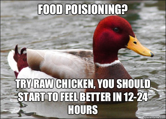 Food poisioning?
 Try raw chicken, you should start to feel better in 12-24 hours - Food poisioning?
 Try raw chicken, you should start to feel better in 12-24 hours  Malicious Advice Mallard