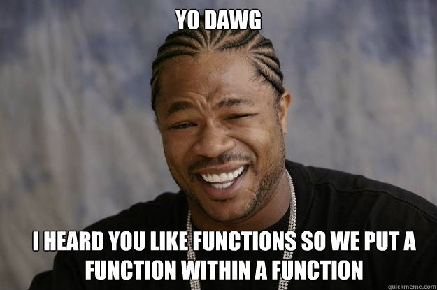 yo dawg i heard you like functions so we put a function within a function - yo dawg i heard you like functions so we put a function within a function  Xzibit meme 2