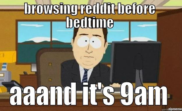 BROWSING REDDIT BEFORE BEDTIME AAAND IT'S 9AM aaaand its gone