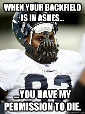 When your backfield is in ashes... ...You have my permission to die. - When your backfield is in ashes... ...You have my permission to die.  meBANE