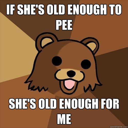 If she's old enough to pee she's old enough for me  Pedobear