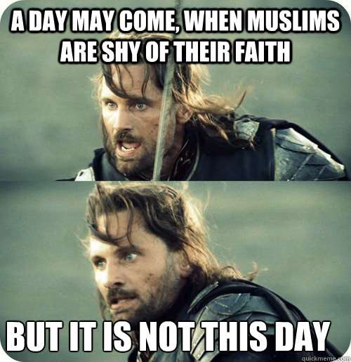 a day may come, when Muslims are shy of their faith but it is not this day - a day may come, when Muslims are shy of their faith but it is not this day  Aragorn Inspirational Speech