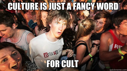 Culture is just a fancy word
 for cult  Sudden Clarity Clarence