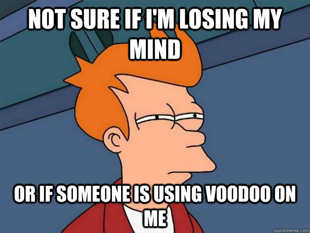 Not sure if i'm losing my mind Or if someone is using Voodoo on me  Futurama Fry