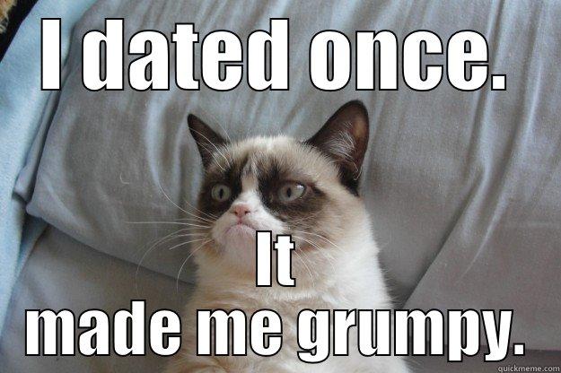 I DATED ONCE. IT MADE ME GRUMPY. Grumpy Cat