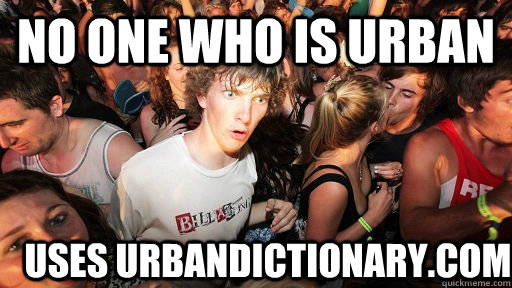 No one who is urban uses urbandictionary.com  Sudden Clarity Clarence