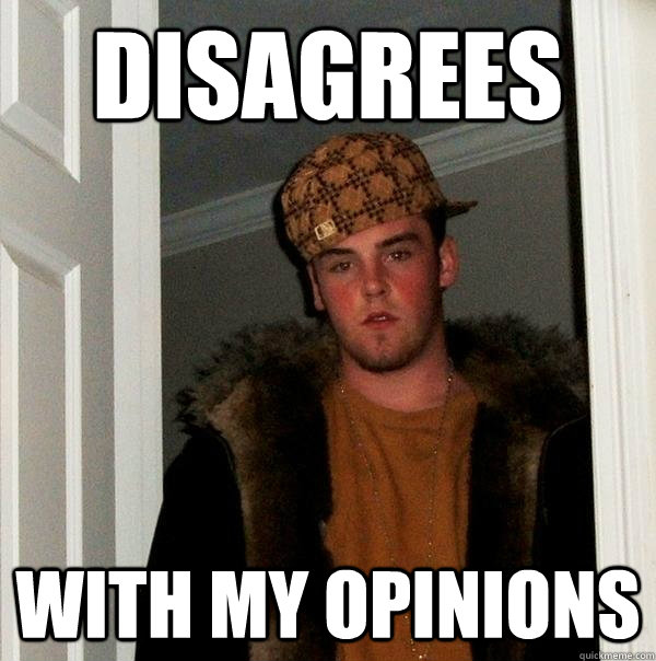 Disagrees  with my opinions - Disagrees  with my opinions  Scumbag Steve