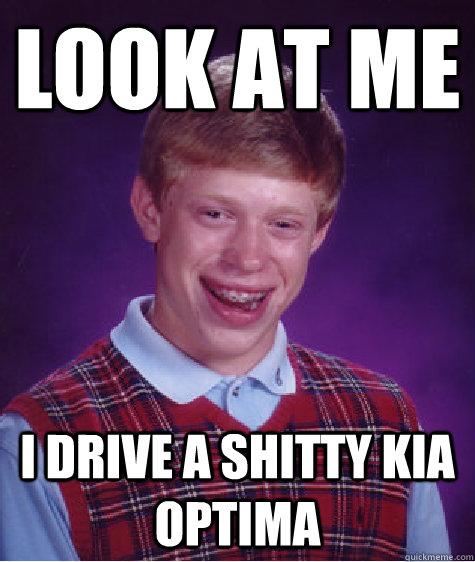 look at me i drive a shitty kia optima  Bad Luck Brian