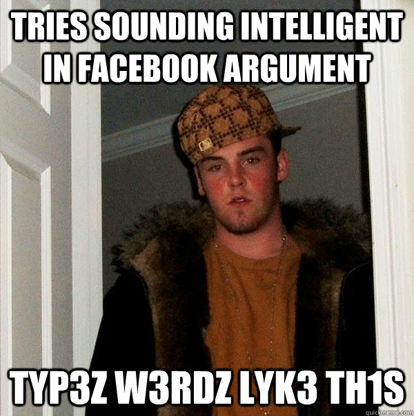 Tries sounding intelligent in facebook argument typ3z w3rdz lyk3 th1s - Tries sounding intelligent in facebook argument typ3z w3rdz lyk3 th1s  Scumbag Steve