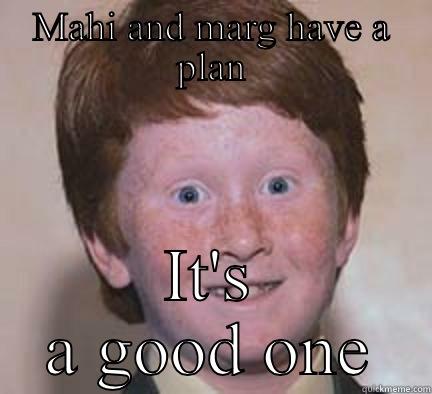 MAHI AND MARG HAVE A PLAN IT'S A GOOD ONE Over Confident Ginger