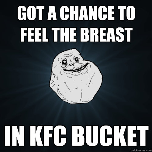 Got a chance to feel the breast in KFC Bucket  Forever Alone