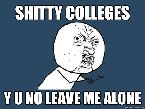 shitty colleges y u no leave me alone - shitty colleges y u no leave me alone  Y U No