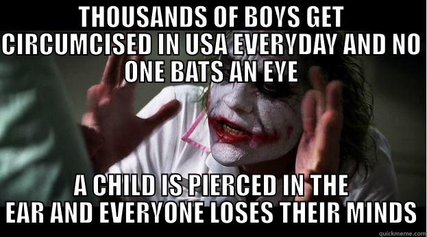 THOUSANDS OF BOYS GET CIRCUMCISED IN USA EVERYDAY AND NO ONE BATS AN EYE A CHILD IS PIERCED IN THE EAR AND EVERYONE LOSES THEIR MINDS Joker Mind Loss