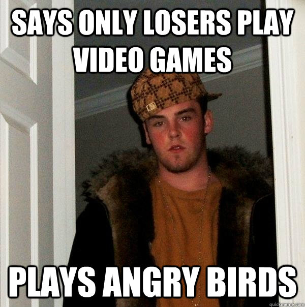 Says only losers play video games plays angry birds  Scumbag Steve