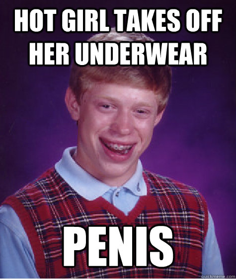 Hot girl takes off her underwear penis - Hot girl takes off her underwear penis  Bad Luck Brian