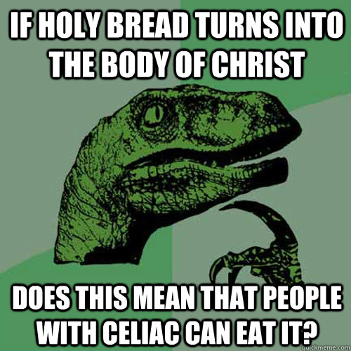 If holy bread turns into the body of christ does this mean that people with celiac can eat it?  Philosoraptor