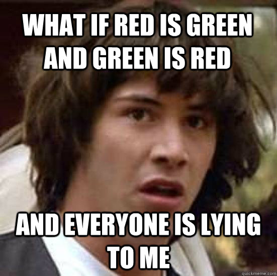 What if Red is green and green is red and everyone is lying to me  conspiracy keanu