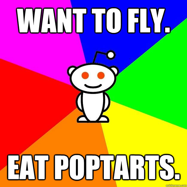 want to fly. eat poptarts.  Reddit Alien