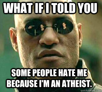 what if i told you Some people hate me because I'm an atheist.  Matrix Morpheus