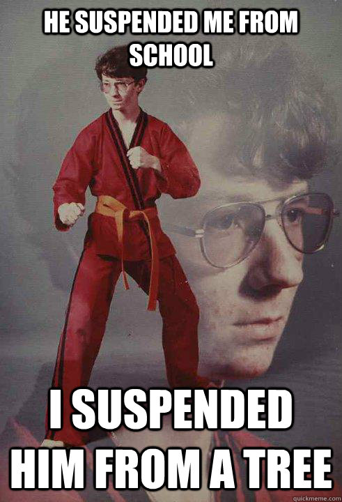 He suspended me from school I suspended him from a tree  - He suspended me from school I suspended him from a tree   Karate Kyle