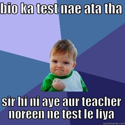 BIO KA TEST NAE ATA THA SIR HI NI AYE AUR TEACHER NOREEN NE TEST LE LIYA Success Kid