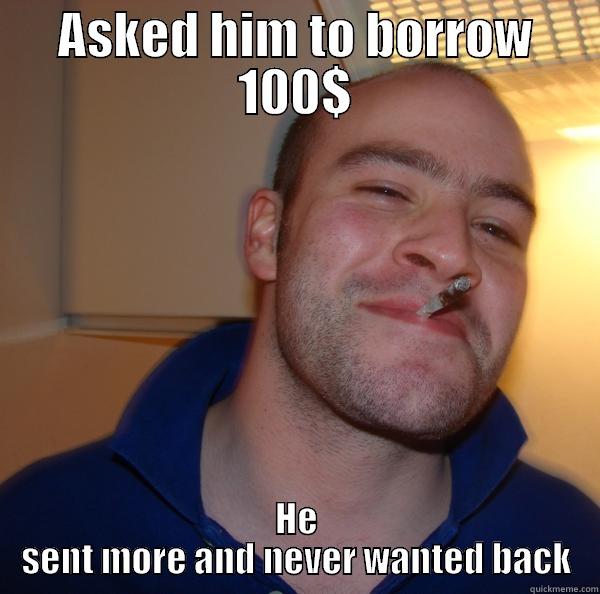 Asked for money - ASKED HIM TO BORROW 100$ HE SENT MORE AND NEVER WANTED BACK Good Guy Greg 