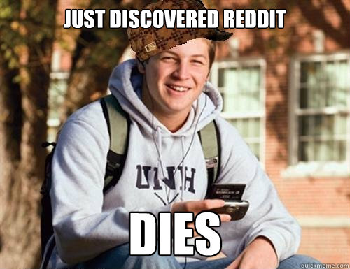 Just discovered reddit Dies  College Freshman