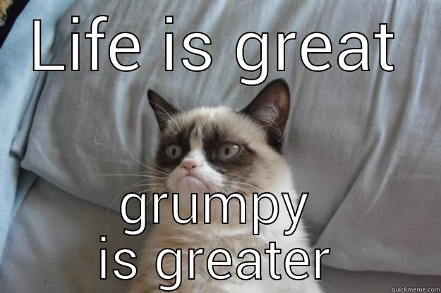 LIFE IS GREAT GRUMPY IS GREATER Grumpy Cat