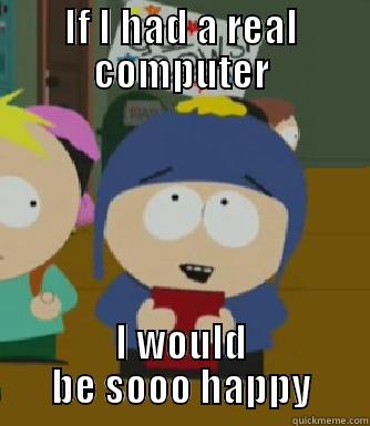 IF I HAD A REAL COMPUTER I WOULD BE SOOO HAPPY Craig - I would be so happy