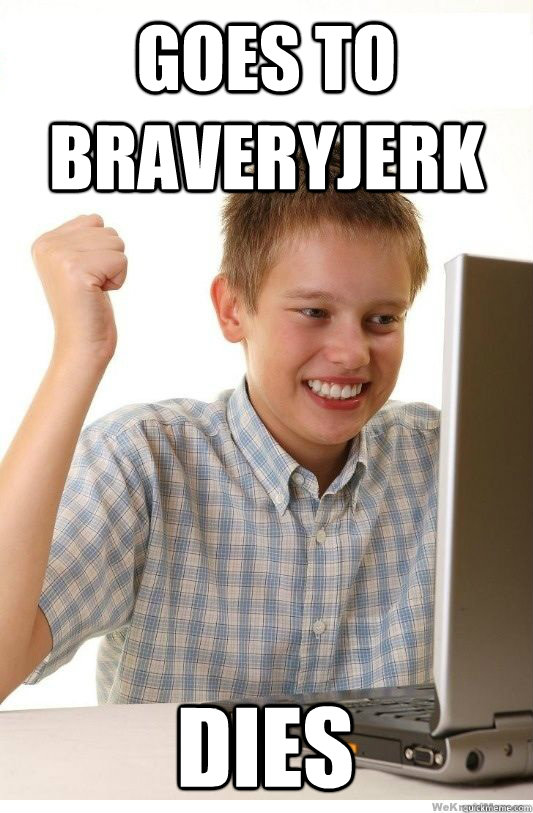 Goes to braveryjerk Dies  First Day On Internet Kid