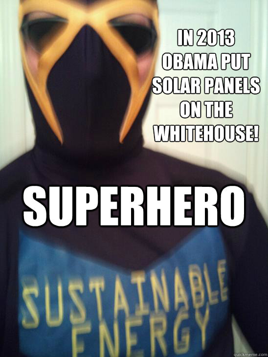 in 2013 obama put solar panels on the whitehouse! superhero  superhero sustainable energy