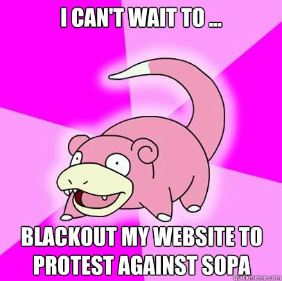 i can't wait to ... blackout my website to protest against sopa  Slowpoke