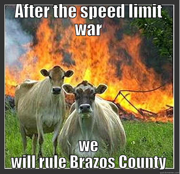 Speed War - AFTER THE SPEED LIMIT WAR WE WILL RULE BRAZOS COUNTY Evil cows