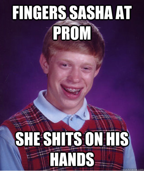 fingers sasha at prom  she shits on his hands   Bad Luck Brian