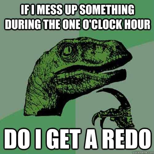 If i mess up something during the one o'clock hour do i get a redo  Philosoraptor