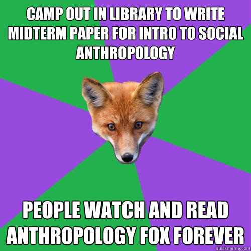 Camp out in library to write midterm paper for intro to social anthropology people watch and read anthropology fox forever  Anthropology Major Fox