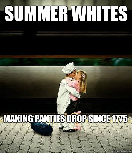 summer whites making panties drop since 1775 - summer whites making panties drop since 1775  summer whites