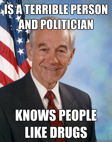 is a terrible person and politician knows people like drugs  Ron Paul