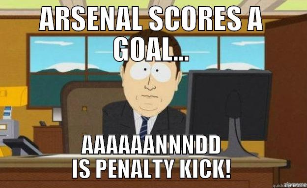 ARSENAL SCORES A GOAL - ARSENAL SCORES A GOAL... AAAAAANNNDD IS PENALTY KICK! aaaand its gone