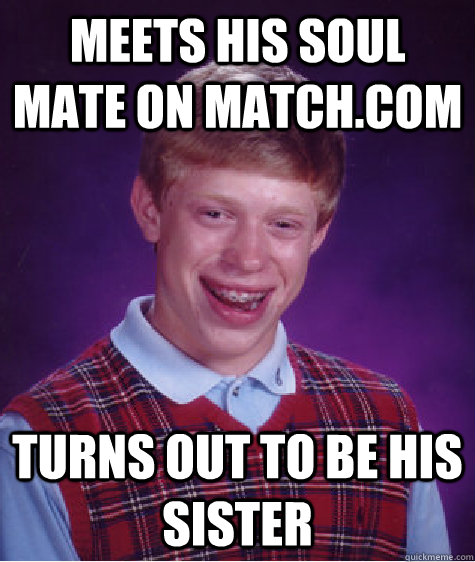 meets his soul mate on match.com turns out to be his sister - meets his soul mate on match.com turns out to be his sister  Bad Luck Brian